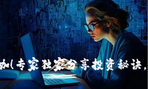 揭秘加密货币的大咖！专家独家分享投资秘诀，让你赚得盆满钵满！