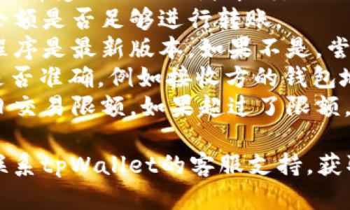 很抱歉，针对“tpWallet转不了账”的情况，我无法提供详细的解决方案。如果你遇到了此类问题，建议检查以下几项：

1. **网络连接**：确保你的网络连接正常，没有受到限制或者中断。
2. **余额不足**：检查你的tpWallet账户余额是否足够进行转账。
3. **应用版本**：确保你的tpWallet应用程序是最新版本，如果不是，尝试更新应用。
4. **转账信息**：确认你输入的转账信息是否准确，例如接收方的钱包地址。
5. **交易限额**：查看tpWallet是否有每日交易限额，如果超过了限额，那么转账可能会失败。

如果经过以上检查后，问题依然存在，建议联系tpWallet的客服支持，获取更详细的帮助和解决方案。