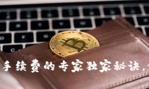 揭秘tpWallet手续费的专家独家秘诀，让你轻松省钱！