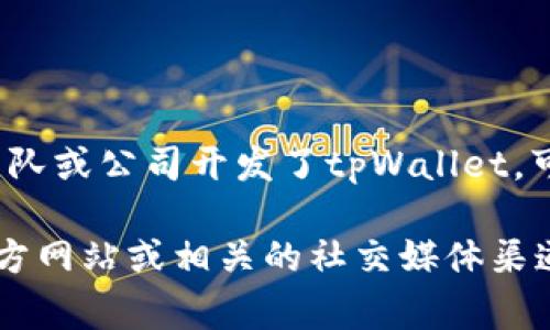 tpWallet是一个电子钱包应用，主要用于加密货币的存储和交易。不过，具体哪个团队或公司开发了tpWallet，可能有多个版本的说法，具体信息通常需要查看该项目的官网或者相关的官方发布。

如果你想了解更多关于tpWallet的开发背景、功能和使用方法，可以访问它们的官方网站或相关的社交媒体渠道，通常会提供详细的信息和更新。