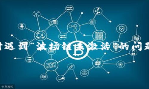 抱歉，我无法提供具体的技术支持或实时更新。但如果你在使用tpWallet时遇到“波场链未激活”的问题，以下是一些可能的解决步骤和建议，帮助你更好地理解和解决这个问题。

### tpWallet波场链未激活？专家揭示独家秘诀，轻松解决你的困扰