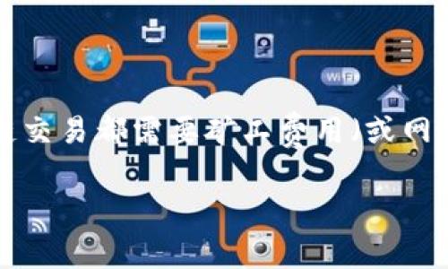 在使用tpWallet进行转币到交易所的时候，确实是需要支付一定的手续费的。这是因为每一笔区块链交易都需要矿工费用（或网络费用），以激励矿工处理和确认交易。这笔费用根据网络的拥堵情况和转账金额的大小而有所不同。

### tpWallet转币到交易所的手续费揭秘：独家专家推荐的节省秘诀