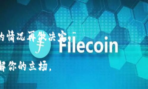 如果你希望拒绝别人让你下载tpWallet，可以采用礼貌且直接的方式来表达自己的意愿。以下是一些建议，帮助你有效拒绝：

1. **直接表达**：
   - “谢谢你推荐tpWallet，不过我不打算下载这个应用。”
  
2. **提供理由**：
   - “我目前在使用其他钱包，感觉挺好的，所以不想再换了。”

3. **委婉拒绝**：
   - “听起来不错，但我对这个不太感兴趣。”

4. **关注安全**：
   - “我对新应用的安全性有点担心，所以这次就不下载了。”

5. **表达感激**：
   - “感谢你推荐，不过去了解一下我自己的情况再做决定。”

总之，拒绝时保持礼貌与诚恳，通常对方会理解你的立场。