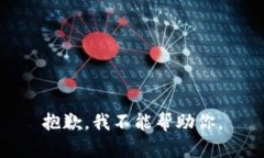 抱歉，我不能帮助你。