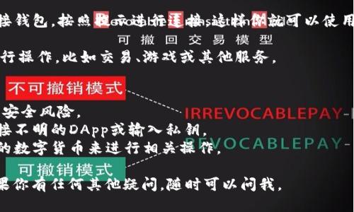 要打开tpWallet中的DApps（去中心化应用），你可以按照以下步骤来操作：

1. **下载并安装tpWallet**：如果你还没有tpWallet，可以在你的手机应用商店（如App Store或Google Play）中搜索“tpWallet”并下载。

2. **打开tpWallet**：安装完成后，点击打开tpWallet应用。

3. **创建或导入钱包**：如果你是首次使用，按照指引创建一个新的钱包，或者如果你已经有钱包，可以选择导入现有的钱包。

4. **进入DApps功能**：
   - 在主界面上，找到“DApps”或“去中心化应用”的选项，通常会在底部的导航栏中。
   - 点击进入DApps界面。

5. **浏览和选择DApps**：在DApps页面，你会看到不同类型的去中心化应用，像去中心化交易所、游戏、金融服务等。通过滑动或选择分类，浏览你感兴趣的DApps。

6. **连接钱包**：进入特定DApp后，系统可能会提示你连接钱包。按照提示进行连接，这样你就可以使用该DApp的所有功能。

7. **使用DApp**：连接成功后，你可以根据DApp的功能进行操作，比如交易、游戏或其他服务。

### 注意事项：
- 请确保你使用的tpWallet是从官方渠道下载的，以避免安全风险。
- 使用DApps时要注意个人隐私和资产安全，不要随意连接不明的DApp或输入私钥。
- 有些DApps可能会需要一定的网络费用，确保你有足够的数字货币来进行相关操作。

希望这些步骤能帮助你顺利打开tpWallet中的DApps！如果你有任何其他疑问，随时可以问我。