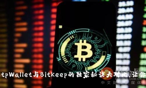 专家揭秘：tpWallet与BitKeep的独家秘诀大对比，让你轻松选择！