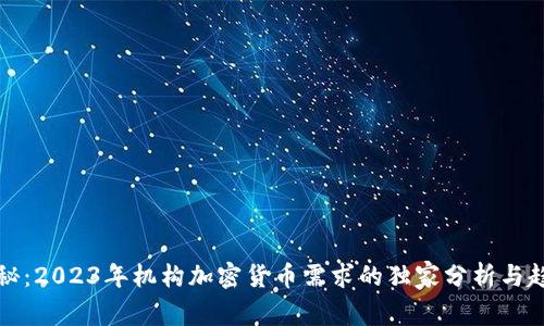 专家揭秘：2023年机构加密货币需求的独家分析与趋势揭秘