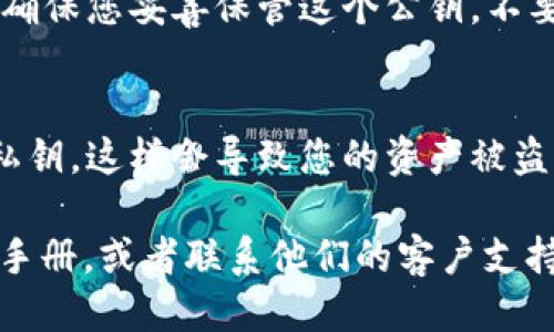 要找到tpWallet（TP钱包）的公钥，您可以按照以下步骤操作：

步骤一：打开TP Wallet
首先，确保您已经在手机上安装了TP Wallet。如果还没有，您可以在应用商店（如App Store或Google Play）中搜索“TP Wallet”并下载。安装完成后，打开应用程序。

步骤二：登录您的钱包
输入您钱包的密码，进行身份验证，登录到您的TP Wallet。若您是首次使用，您需要按照提示设置钱包。

步骤三：找到公钥
一旦您成功登录，通常在主界面上会看到您的数字资产。要获取公钥，您需要访问钱包的设置或详情界面。在不同的钱包应用中，寻找类似“钱包信息”、“地址管理”或“导出公钥”的选项。

步骤四：复制公钥
在找到公钥后，您可以选择复制它，用于接收资金或其他需要公钥的场合。请确保您妥善保管这个公钥，不要随意分享给不可信的人。

注意事项
公钥是您接收数字资产的地址，向他人提供公钥是安全的，但请勿泄露您的私钥，这样会导致您的资产被盗。

如果您在操作过程中遇到任何问题，建议查看TP Wallet的官方网站或用户手册，或者联系他们的客户支持以获得更详细的帮助。