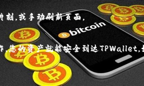 要将TRX（波场币）提到TPWallet，您可以按照以下步骤进行操作。请注意，具体的界面和步骤可能因钱包版本的不同而有所变化，但大致流程应相似。

步骤一：下载并安装TPWallet
首先，确保您已在手机或电脑上下载并安装TPWallet。如果您还没有安装，可以在应用商店（如Google Play或Apple Store）搜索“TPWallet”进行下载。

步骤二：创建或导入钱包
安装完成后，打开TPWallet。您可以选择创建新钱包或导入已有钱包。如果您是新用户，请选择创建新钱包，然后设置一个安全的密码，并妥善保存您的助记词。

步骤三：获取TRX地址
登录TPWallet后，您需要找到您的TRX接收地址。在钱包首页，找到“资产”或“钱包”的选项，然后选择TRX。系统会显示您的TRX地址，通常以“T”开头。

步骤四：将TRX转账到TPWallet
在您的其他交易所或钱包中，找到您持有的TRX。选择“提币”或“转账”，然后输入TPWallet中您的TRX接收地址，确保地址输入无误。接着，确认转账金额，支付相关手续费，提交转账请求。转账后，耐心等待网络确认，TRX会最终到账TPWallet。

步骤五：查看到账情况
回到TPWallet，进入TRX的资产页面，您应该可以看到转账的TRX余额。如果没有立即显示，可以稍等片刻，或手动刷新页面。

总结
这就是将TRX提到TPWallet的简单步骤。说真的，整个过程一点也不复杂，只要确保每一步都规范操作，您的资产就能安全到达TPWallet。如果还有其他问题，可以随时查阅TPWallet的官方指南或联系客服获得帮助。

希望这些能够帮助您顺利将TRX提到TPWallet！如果您还有其他问题，尽管问呗。