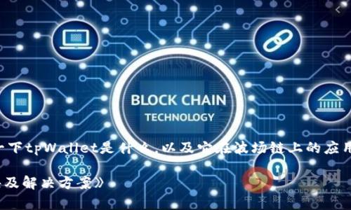 关于“tpWallet波场链不能买卖”的问题，首先我们需要明确一下tpWallet是什么，以及它在波场链上的应用。这可以帮助为何出现了无法买卖的情况以及如何解决问题。

### 《独家揭秘：tpWallet波场链买卖无法进行的专家秘诀及解决方案》