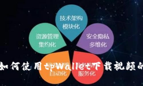 专家教你如何使用tpWallet下载视频的独家秘诀