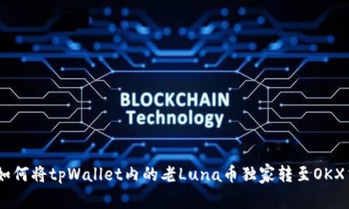 : 专家揭秘：如何将tpWallet内的老Luna币独家转至OKX交易所的秘诀