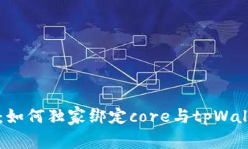 专家揭秘：如何独家绑定core与tpWallet的秘诀