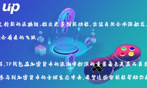 关于TP钱包的估值这个话题，实际上是个复杂而富有挑战性的事情。TP钱包作为一个数字资产钱包的品牌，已在加密货币领域中占有一席之地，吸引了大量用户和投资者关注。为了更深入地了解TP钱包的估值，我们需要探讨一些关键因素，包括市场需求、竞争环境、技术基础以及未来发展潜力等。以下是对这些方面的详细分析。

一、市场需求的不断增长

首先，数字资产的逐渐普及显著推动了数字钱包应用的市场需求。如今越来越多的人开始接受加密货币，尤其是在年轻一代中，这种趋势尤为明显。根据某些市场研究，预计到2025年，加密货币市场的规模将达到数千亿美元。而作为加密货币生态系统中的重要工具，TP钱包自然也会受到这个趋势的影响。

说真的，谁不想拥有一个安全便捷的地方来存放自己的数字资产呢？TP钱包提供了多种功能，比如实时监控资产、交易历史查询、快速交易等，这些都极大地方便了用户。而随着用户量的增加，TP钱包的估值也随之水涨船高。

二、竞争对手的环境分析

当然，在考虑TP钱包的估值时，我们也不能忽视竞争环境。市场上不乏优秀的同类产品，如MetaMask、Trust Wallet等。这些钱包在用户体验、功能布局上各具特色，TP钱包要在这样的环境中找到自己的位置并脱颖而出，就需要差异化的竞争优势。

例如，TP钱包可能在安全性或用户友好性上进行了额外的投入，使其在用户心中的认可度大大提高。这就像是开餐馆，你如果能做出一道特色菜，就能吸引更多的顾客。TP钱包是否有这样的“特色”，可以强有力地提升其市场估值。

三、技术基础与创新

在科技飞速发展的今天，TP钱包的技术能力也对其估值有着至关重要的影响。一个强大的科技团队，能够持续推出新功能、提升用户体验，这样的钱包才能在激烈的市场中生存并发展。

比如，TP钱包是否能对DeFi、NFT等热门领域提供支持？它是否采用了最新的安全技术来保护用户资产？这些都是影响其估值的重要因素。

四、用户粘性与社区力量

另外，用户的粘性和社区的力量也绝对不可忽视。TP钱包若能建立起活跃的用户社区，让用户之间形成良好的互动和信任，用户的留存率自然会提升。大家都知道，口碑传播是最有效的营销手段之一，人们更愿意向身边的朋友推荐自己信任的产品。

TP钱包如果能通过社区活动、用户反馈等方式加强与用户的联系，那么不光是估值，整个品牌价值也会随之上升。

五、未来发展潜力

最后，我们要考虑的是TP钱包的未来发展潜力。在数字资产领域，技术更新换代迅速，若TP钱包能紧跟趋势，抓住未来的市场机会，比如支持新的区块链、推出更多创新功能，估值自然会水涨船高。

例如，随着Web 3.0的逐渐崛起，TP钱包如果能主动布局，参与到这个新网络的构建中，成为其中不可或缺的一部分，那到时候其估值就会有质的飞跃。

总结

综上所述，TP钱包的估值是一个多维度的分析结果，包括市场需求、竞争环境、技术基础、用户粘性及未来发展潜力等各类因素。不管怎样，TP钱包在加密货币的浪潮中扮演的重要角色是显而易见的。对于我们用户而言，选择一个符合需求的安全钱包，显得尤为关键。

在这样一个瞬息万变的市场中，只有不断革新和提升用户体验的TP钱包，才能在未来达到更高的估值，不仅能服务好用户，还能更好地参与到加密货币的全球生态中去。希望这些分析能帮助你更好地理解TP钱包的估值及其在市场中的位置。