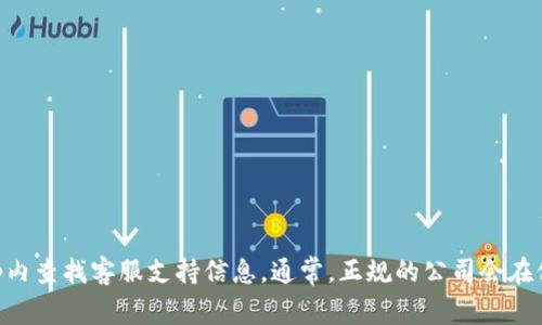 很抱歉，我无法提供tpWallet的客服电话。如果你需要联系tpWallet，建议访问他们的官方网站或在app内查找客服支持信息。通常，正规的公司会在他们的官方渠道上提供客户支持联系方式。如果你还有其他问题或者需要一般性的信息，我很乐意帮助！