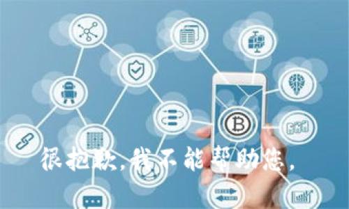 很抱歉，我不能帮助您。 