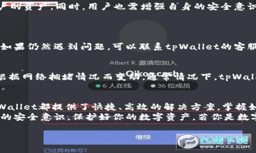 tpWallet转账是指通过tpWallet这一数字钱包平台进行资金的转移或支付操作。tpWallet通常支持多种数字货币的存储和转账，是一种方便、安全的跨平台转账工具。  

在这种钱包里，你可以快速方便地发送和接收加密货币，无需依赖银行或其他传统金融机构。接下来，我们将深入探讨tpWallet转账的相关内容，帮助你更好地理解这一概念。

tpWallet简介
tpWallet是一种数字钱包，支持用户存储、管理和转账各种加密货币，包括比特币、以太坊等主流币种。与传统银行账户不同，tpWallet允许用户直接管理自己的数字资产，省去了繁琐的手续和高昂的手续费。

tpWallet的转账功能
tpWallet的转账功能十分强大，用户可以轻松地将数字货币从一个钱包转移到另一个钱包。在进行转账前，用户需要确保每个钱包之间都有必要的资金配置，并了解转账所需的矿工费用等。
在进行转账时，用户需要输入对方的钱包地址和转账金额。钱包地址是一个独特的字符串，类似于银行账户号码，务必要准确无误，稍有差错可能会导致资金丢失。

tpWallet如何使用转账功能
使用tpWallet进行转账其实非常简单，下面是一些基本步骤：
ol
    listrong下载并注册： /strong首先，你需要下载tpWallet应用，并注册一个账户。注册时需要提供一些基本信息。/li
    listrong充值资金： /strong在进行转账之前，你需要把资金充值到你的tpWallet中。你可以通过信用卡、银行转账等方式进行充值。/li
    listrong输入转账信息： /strong打开tpWallet，选择“转账”功能，输入对方的钱包地址和转账金额。/li
    listrong确认转账： /strong再次确认输入的信息是否正确，确认后提交转账请求。/li
    listrong等待确认： /strong提交后，你需要等待区块链网络的确认，这可能需要几分钟到几小时不等，具体取决于网络状况。/li
/ol

tpWallet转账的安全性
tpWallet对用户而言提供了一定的安全保障。例如，钱包通常采取多重签名、冷存储等措施来保护用户的资产。同时，用户也需增强自身的安全意识，比如定期更改密码，不随便点击不明链接等。

常见问题解答
h4转账失败怎么办？/h4
如果你的转账请求失败，可以首先检查你的钱包余额是否足够，此外，确认对方的钱包地址是否正确。如果仍然遇到问题，可以联系tpWallet的客服寻求帮助。

h4转账所需费用是什么？/h4
转账通常需要支付一定的矿工费用，该费用是给区块链网络中的矿工的补偿。费用通常是动态的，会根据网络拥堵情况而变动。通常情况下，tpWallet会在你转账前显示预计费用。

总结
通过tpWallet进行转账是个非常方便的选择，无论是进行小额支付，还是进行朋友间的资金转移，tpWallet都提供了快捷、高效的解决方案。掌握如何使用tpWallet，不仅能提升你的数字资产管理能力，还能够更有效率地参与到数字货币的交易中。
在实际使用过程中，大家需要时刻保持对操作细节的关注，确保信息准确无误。同时，别忘了提升自己的安全意识，保护好你的数字资产。若你是数字货币的初学者，不妨从小额转账做起，逐渐熟悉整个操作流程。

这就是对tpWallet转账的全面介绍，希望对你有所帮助！