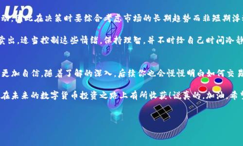 由于tpWallet和pig币属于区块链和加密货币领域，因此在这方面的知识和技能对于想要进行买卖的用户是十分重要的。那么，如何在tpWallet中出售pig币呢？我会根据自己的理解为你详细介绍，其中的每一步都不乏技巧和秘诀，让你在数字货币的世界中更加游刃有余。

一、了解pig币和tpWallet
首先，让我们来简单了解一下pig币和tpWallet。pig币顾名思义，是一种基于区块链的数字货币。它可以在一定的分布式网络中交易、转账或者用于特定的服务。而tpWallet是一个多功能的数字资产管理软件，支持多种数字货币，包括pig币，让用户方便地进行存储、管理和交易。

所以，如果你想要卖掉你的pig币，首先你需要在tpWallet上拥有这款应用。这个过程其实并不复杂，只需要在应用商店中搜索“tpWallet”，下载安装即可。具体步骤嘛，大家都知道，跟着指引操作就好。

二、将pig币存入tpWallet
在你能够出售pig币之前，你首先需要在tpWallet中将你的pig币存入。这里的操作流程是相对简单的。打开tpWallet，选择“添加资产”或者“导入钱包”，根据系统指引输入相关信息以及选择pig币，完成存入。

说真的，一开始可能会因为不熟悉而感到有些挫败，但这一步是非常重要的，只有确保你的pig币已经成功存入钱包，后续的交易才能顺利进行。你如果遇到任何问题，都可以查阅tpWallet的官方帮助文档或者社区，用户之间常常会分享一些实用的经验和解决方案，懂的用户自然会乐于分享。

三、了解出售的方法
在tpWallet中出售pig币，有几种方法可以选择。第一种是直接在钱包内部找到交易功能，选择要出售的数量和价格。如果市场价格对你来说很合适，这种方式无疑是最快的。第二种方法是将pig币转移到其他交易平台上进行出售，比如火币、币安等。在这些平台上，你可以设置限价单或市价单，通过市场行情出售你的pig币。

当然，使用第二种方法前，你需要在交易平台上完成注册并进行身份验证。这一步也许会让某些用户心生疑虑，但请放心，只要按照流程一步一步来，绝对可以顺利完成。千万别心急哦，耐心是交易的美德。

四、卖出pig币的步骤
假设你决定要在tpWallet内部直接出售pig币，接下来是具体交易的步骤。首先打开tpWallet，进入“交易”或“市场”页面，选择pig币，然后选择“出售”。

这时候你会看到一个填写出售数量和价格的框。在填写的时候，建议你查看一下实时市场价格，看看当前的行情如何。说真的，及时了解行情真的很重要，避免自己在出售时吃亏。提交信息确认后，待系统处理成功，便可以完成出售！

五、注意事项
在交易的整个过程中，有几项注意事项是值得关注的！首先，费用问题也是千千万万用户所关心的，tpWallet在出售时会收取一定的手续费。虽然细节可以在交易时看到，但事先了解总是没坏处的。

其次，如果你选择将pig币转移到其他交易平台出售，一定要注意转账过程中的网络费用和交易确认时间。这可能会因为网络拥堵的原因而有所延迟，所以最好提前做好心理准备。如果你正在等待进行一笔看似简单的交易，但却因为网络问题推迟，那么此时你的心情可想而知。

六、将资金提现
完成出售后，你的tpWallet中的账户余额会有相应的增加。这时候，你可以选择将币价兑换为法币，进而提现到你的银行账户。首先，打开tpWallet，选择“提现”或者“提币”选项，浏览可选的提现方式，选择符合你的方式，填写相应信息。

一般而言，提现的过程也不算复杂，但具体到账时间可能因银行不同而有所差异。有时会出现延迟到账的情况，这一点需要和耐心等待。当然，你也可以选择其他支付方式，比如支付宝或微信等，具体看你选择的提现方式.

七、交易时的心理调节
说真的，交易的心理素质真的很重要，尤其是在市场波动大的时候，保持冷静和理智是非常重要的。你可能会担心某一时刻的价格波动，因此在决策时要综合考虑市场的长期趋势而非短期浮动。

在交易过程中，有时可能会出现贪婪和恐惧的情绪。贪婪让你在市场价格上涨时希望获得更多，而恐惧让你在价格急剧下跌时急于卖出。适当控制这些情绪，保持理智，并不时给自己时间冷静下来，思考后续的动作，你会发现交易的成功远比你想象的多。

八、总结与展望
总的来说，在tpWallet中出售pig币其实并没有想象中那么复杂，经过合理的步骤和注意事项后的交易过程，可以让你在这一领域中更加自信。随着了解的深入，后续你也会慢慢明白如何交易，提升收益。

在这个快速变化的加密货币市场，我们不仅需要技术的支持，更要懂得其中的市场情绪与心理调节。希望通过以上内容，能够帮助你在未来的数字货币投资之路上有所收获！说真的，加油，希望你能在这片数字的海洋中找到属于自己的小舟，扬帆起航!

tpWallet,pig币,加密货币/guanjianci 
tpWallet专家独家揭秘：如何快速而安全地出售pig币的秘诀