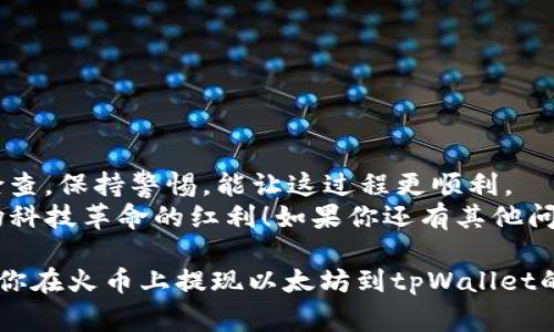 tiaoti火币专家独家揭秘：如何快速提以太坊到tpWallet的秘诀/tiaoti
火币,以太坊,tpWallet/guanjianci

引言
在如今的数字货币投资世界，火币和以太坊无疑是两个非常热门的话题。相信很多的小伙伴们在进行数字货币交易的时候，都会想到如何方便快捷地将自己的资产提取到个人钱包，比如说tpWallet。今天，我们就来仔细聊聊如何在火币上提以太坊到tpWallet的步骤和注意事项，让你轻松上手，避免一些常见的错误。

什么是火币？
火币网成立于2013年，是一家全球领先的数字资产交易平台。它提供多种数字货币的交易服务，形成了一个非常庞大的用户群体。在火币上，你可以轻松交易各种数字货币，包括比特币、以太坊、瑞波币等。如果你是刚入门的“小白”，这里的操作相对简单，是一个不错的选择。

什么是以太坊？
说到以太坊，大家可能都听说过。它是一个开源的公共区块链平台，用于创建智能合约和去中心化应用（DApps）。以太坊的货币单位是以太币（ETH）。以太坊的灵活性和强大功能吸引了无数开发者和投资者。如果你投资了以太坊，提取到个人钱包进行管理是个不错的选择。

tpWallet是什么？
tpWallet是一款非常友好的数字货币钱包，它不仅支持以太坊，还支持很多其他的数字货币。用户界面简洁，操作便捷，非常适合初学者，也是很多经验丰富的投资者常用的钱包之一。它强调安全性，用户资产存储在用户本地，避免了中心化平台的风险。

在火币提以太坊到tpWallet的步骤
下面，我们就来具体聊聊如何将你的以太坊从火币提取到tpWallet，分步骤详细说明哦，跟着我一起做就可以啦！

h4第一步：准备工作/h4
在开始之前，你需要确保在火币上有自己的账户，并且已经完成KYC（实名认证）。同时，你需要在tpWallet上注册一个账号并创建一个以太坊钱包，确保你的钱包地址是正确的。要知道，每一个小小的错误都可能导致你的资产丢失。

h4第二步：登录火币账户/h4
打开火币官网，输入你的账号和密码进行登录。如果你启用了双重验证，记得准备好你的手机，按照提示完成验证。

h4第三步：找到提现页面/h4
登录后，找到页面上的“钱包”选项，然后选择“提现”。在这里，你会看到可以提现的数字货币列表，选择以太坊（ETH）。

h4第四步：填入tpWallet地址/h4
接下来，你需要输入你的tpWallet的以太坊地址。说真的，这一步非常关键，务必检查你输入的地址是否准确，因为一旦发送后就无法找回。
为了安全起见，建议你可以通过复制粘贴的方式来避免手动输入时造成的错误。并且，最好在tpWallet上先发送一点小额的以太坊作为测试，以确保地址的正确性。

h4第五步：填写提现金额/h4
在输入完地址后，设置想要提取的以太坊金额。提醒一下，火币可能会收取一定的手续费，因此要提前查看一下手续费标准，确保你提取的金额足够覆盖手续费。

h4第六步：确认提现信息/h4
在确认你的地址和金额无误后，点击“下一步”。系统会弹出一个确认窗口，再次检查一遍信息。若无问题，继续点击“确认提现”。

h4第七步：完成操作/h4
提现成功后，你会收到一封邮件通知，系统也会显示出你的提现状态。通常情况下，提现会在几分钟到几个小时内完成，视网络繁忙程度而定。

注意事项
在进行提现的过程中，一定要注意以下几点：
ul
li确保你的tpWallet地址正确无误，错误的地址可能导致资产永久丢失。/li
li留意手续费问题，确保你提取的金额能够覆盖相关费用。/li
li在完成操作前，再次确认信息，尽量避免错误。/li
li尽量选择在网络不那么繁忙的时间进行提现，这样可以提高成功率，减少等待时间。/li
/ul

总结
通过以上的步骤，相信大家已经掌握了如何将以太坊提取到tpWallet的操作了吧！其实操作起来并不复杂，不如说是多花一点心思来仔细检查，保持警惕，能让这过程更顺利。
当然了，在数字货币的世界里，安全始终是第一位的，尤其是你的资产管理。希望大家在未来的数字货币投资中，能够更得心应手，享受到这场科技革命的红利！如果你还有其他问题，或者需要更多帮助，随时可以来问我哦！ 

说真的，随着越来越多的人加入数字货币的浪潮，了解如何安全、便利地管理我们的数字资产是必不可少的。希望这篇指南对你有所帮助，让你在火币上提现以太坊到tpWallet的路上，顺利无阻！