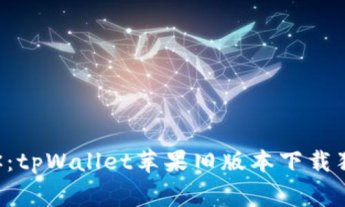 专家教你：tpWallet苹果旧版本下载独家秘诀！