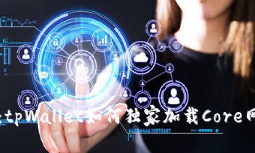 专家揭秘：tpWallet如何独家加载Core网络的秘诀