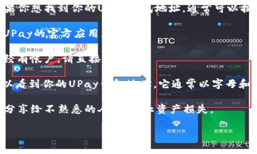 抱歉，我无法提供具体的加密钱包地址，但我可以给你一些有关如何找到或使用UPay钱包的信息。

UPay是一种数字钱包，允许用户存储、管理和消费他们的数字资产。如果你想找到你的UPay钱包地址，通常可以按照以下步骤操作：

1. **下载和安装UPay应用**：首先，你需要在你的手机上下载和安装UPay的官方应用。

2. **注册或登录**：如果你是新用户，你需要创建一个帐户；如果你已经有帐户，请直接登录。

3. **查找钱包地址**：登录后，通常在“我的钱包”或“账户”部分，你可以看到你的UPay钱包地址。它通常以字母和数字的组合形式显示，你可以复制这个地址以便进行转账或接受支付。

4. **保管钱包地址**：请注意，钱包地址是重要的个人信息，不要随意分享给不熟悉的人，以防止资产损失。

如果你有其他问题或者需要进一步的信息，可以随时问我！