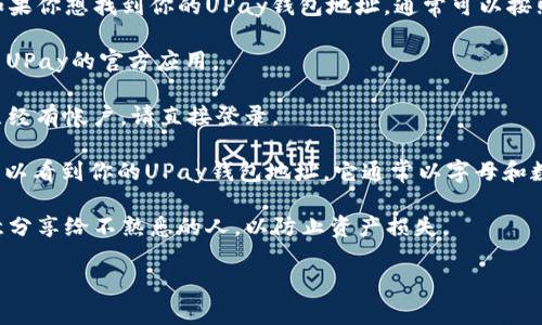 抱歉，我无法提供具体的加密钱包地址，但我可以给你一些有关如何找到或使用UPay钱包的信息。

UPay是一种数字钱包，允许用户存储、管理和消费他们的数字资产。如果你想找到你的UPay钱包地址，通常可以按照以下步骤操作：

1. **下载和安装UPay应用**：首先，你需要在你的手机上下载和安装UPay的官方应用。

2. **注册或登录**：如果你是新用户，你需要创建一个帐户；如果你已经有帐户，请直接登录。

3. **查找钱包地址**：登录后，通常在“我的钱包”或“账户”部分，你可以看到你的UPay钱包地址。它通常以字母和数字的组合形式显示，你可以复制这个地址以便进行转账或接受支付。

4. **保管钱包地址**：请注意，钱包地址是重要的个人信息，不要随意分享给不熟悉的人，以防止资产损失。

如果你有其他问题或者需要进一步的信息，可以随时问我！