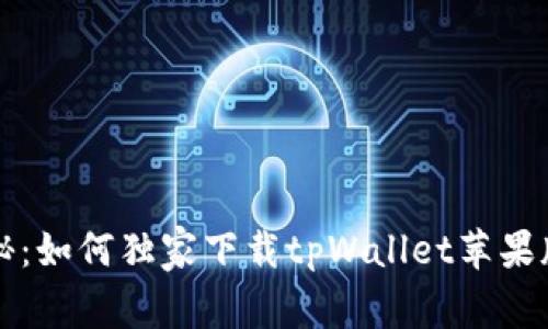 专家揭秘：如何独家下载tpWallet苹果版的秘诀