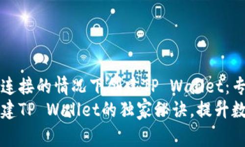 如何在没有网络连接的情况下创建TP Wallet：专家独家秘诀
无网络环境下创建TP Wallet的独家秘诀，提升数字资产管理能力
