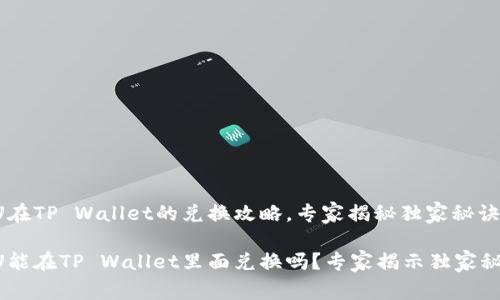 黑U在TP Wallet的兑换攻略，专家揭秘独家秘诀

黑U能在TP Wallet里面兑换吗？专家揭示独家秘诀！