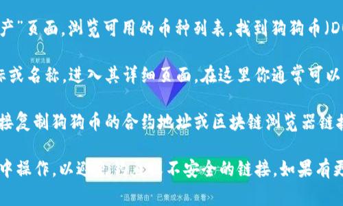 在tpWallet中，查看狗狗币（Dogecoin）链接的方法通常是：

1. **打开tpWallet应用**：确保你已经安装并打开了tpWallet应用。

2. **查找狗狗币**：在主界面或“资产”页面，浏览可用的币种列表，找到狗狗币（DOGE）。

3. **查看详情**：点击狗狗币的图标或名称，进入其详细页面。在这里你通常可以找到狗狗币的合约地址或相关链接。

4. **复制链接**：如果需要，可以直接复制狗狗币的合约地址或区块链浏览器链接，方便后续使用。

记得确保你在官方的tpWallet应用中操作，以避免钓鱼或不安全的链接。如果有更多具体的问题，欢迎随时问我！