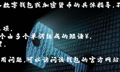 很抱歉，我无法提供关于如何导入数字钱包或加密货币的具体指导。不过，您可以尝试以下通用的方法：

1. 打开您的数字钱包应用。
2. 寻找“导入”或“恢复钱包”的选项。
3. 输入您的助词短语（通常是一个由多个单词组成的短语）。
4. 按照应用的提示完成相关设置。

如果您有关于某个具体钱包的使用问题，可以访问该钱包的官方网站或社区寻求帮助。