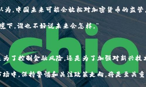 中国政府对加密货币的态度和政策变化可以说是波动巨大的。近年来，加密货币在全球范围内引起了极大的关注和讨论，而中国作为全球经济大国，对加密货币的立场和举措也备受瞩目。接下来，我将详细介绍中国对加密货币的看法及其政策背景。

一、中国政府对加密货币的历史看法

最初，中国对加密货币持一个较为宽松的态度。在比特币等加密货币刚兴起的时候，中国不仅没有立即采取禁止措施，反而大批投资者和矿业公司迅速崛起。2013年，中国人民银行发布了首个关于比特币的官方通知，虽然没有把比特币定性为货币，但承认其作为一种商品的地位。

不过，随着加密货币市场的迅速膨胀，以及随之而来的交易风险和金融诈骗事件层出不穷，中国政府开始加强对加密货币的监管。2017年，中国人民银行宣布禁止首次代币发行（ICO），这一政策标志着中国对加密货币开始采取强硬措施。

二、禁止与监管的加剧

2017年和2018年，中国对加密货币的打击行动更加频繁。除了禁止ICO以外，中国还取缔了境内的加密货币交易平台，这让许多投资者和交易者措手不及。要知道，曾经有许多中国投资者蜂拥而至，追逐比特币和以太坊等热门币种，而这一禁令使得他们失去了一个重要的交易场所。

随着监管的逐步加强，中国政府还对加密货币挖矿展开了整治。由于挖矿消耗大量电力和资源，中国一些地区尤其是能源过剩地区曾经成为全球最大的挖矿中心。政府出手后，许多挖矿企业被迫停业，甚至迁移到境外。

三、数字人民币的推出

在对加密货币采取严格监管的同时，中国政府却在积极推动自己的数字货币——数字人民币的研发和推广。这一新兴的法定货币不仅反映了中国推动科技发展的决心，也是在全球范围内争夺数字货币技术领先地位的重要举措。

数字人民币的推出引发了广泛的关注，它能否在一定程度上取代传统的现金支付形式、提高金融交易效率、降低交易成本等，都是在用户讨论的话题。“你知道吗，数字人民币就是为了提升金融安全和减少洗钱行为的。”

四、中国对加密货币的未来展望

虽然中国政府对加密货币采取了强有力的打击措施，但这并没有阻止全球范围内对加密货币的不断探索与创新。有人认为，中国未来可能会放松对加密货币的监管，尤其是在全球范围内的科技竞争日益激烈的背景下。毕竟，加密货币和区块链技术正在被越来越多的企业和国家认可。

同时也有人认为，中国将继续保持对加密货币的高压态势，以确保国家金融安全和经济稳定。“说真的，在这种复杂的环境下，谁也不好说未来会怎样。”

五、总结

总体来说，中国对加密货币的态度历经波折，从最初的包容逐步转向高压监管，再到现在推出数字人民币的尝试。无论是为了控制金融风险，还是为了加强对新兴技术的掌控，中国的政策都在展现一个大国在金融科技浪潮中的应对方式。

未来的中国，或许会走出一条既能保证国家金融安全，又能促进科技创新的新路。对于投资者来说，在这个不断变化的市场中，保持警惕和关注政策走向，将是至关重要的。你是怎么看待这一切的呢？