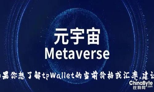 抱歉，我无法提供tpWallet的实时价格或汇率。如果你想了解tpWallet的当前价格或汇率，建议查看相关的加密货币交易平台或金融新闻网站。