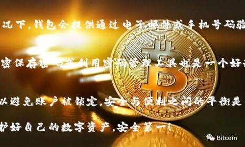 ### tpWallet密码会锁吗？

在使用任何数字货币钱包时，安全性始终是用户最关心的问题之一。tpWallet作为一个知名的数字货币钱包，其密码安全机制也是用户关心的重点。说真的，了解钱包密码是否会被锁定，以及锁定机制的细节，对每个用户都至关重要。

密码保护机制
tpWallet像许多其他钱包一样，在密码保护上采取了一系列的安全措施。这些措施的目的就是为了保护用户的资产安全。当用户多次输入错误密码时，系统会自动启动锁定机制。

帐户锁定的条件
一般来说，tpWallet的密码会在连续输入错误密码达到一定次数后进入锁定状态。具体的次数和锁定时间可能因版本和设置而异，但通常情况下，三次错误输入就会导致账户暂时锁定。这个设定是为了防止黑客利用暴力破解的方法非法访问帐户。

解锁方法
如果你的tpWallet由于多次输入错误密码而被锁定，不要慌张。通常，解锁的步骤非常简单。大多数情况下，钱包会提供通过电子邮件或手机号码验证身份的选项。用户只需根据提示进行验证，便能重置密码并解除账户锁定。

防止密码锁定的小技巧
为了避免不必要的麻烦，建议用户在设置密码时，选择一个易于记忆又不容易被猜测的密码。此外，加密保存密码或利用密码管理工具也是一个好办法。这样不仅能避免锁定，还能进一步提升安全性。

总结
总的来说，tpWallet的密码机制有助于保护用户的资产安全，但这也意味着用户需要谨慎输入密码，以避免账户被锁定。安全与便利之间的平衡是每个数字货币用户都需要细致考虑的问题。

希望这些信息能够帮助你更好地理解tpWallet的密码保护机制，并做出更安全的使用决策。记住，保护好自己的数字资产，安全第一！