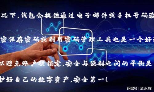 ### tpWallet密码会锁吗？

在使用任何数字货币钱包时，安全性始终是用户最关心的问题之一。tpWallet作为一个知名的数字货币钱包，其密码安全机制也是用户关心的重点。说真的，了解钱包密码是否会被锁定，以及锁定机制的细节，对每个用户都至关重要。

密码保护机制
tpWallet像许多其他钱包一样，在密码保护上采取了一系列的安全措施。这些措施的目的就是为了保护用户的资产安全。当用户多次输入错误密码时，系统会自动启动锁定机制。

帐户锁定的条件
一般来说，tpWallet的密码会在连续输入错误密码达到一定次数后进入锁定状态。具体的次数和锁定时间可能因版本和设置而异，但通常情况下，三次错误输入就会导致账户暂时锁定。这个设定是为了防止黑客利用暴力破解的方法非法访问帐户。

解锁方法
如果你的tpWallet由于多次输入错误密码而被锁定，不要慌张。通常，解锁的步骤非常简单。大多数情况下，钱包会提供通过电子邮件或手机号码验证身份的选项。用户只需根据提示进行验证，便能重置密码并解除账户锁定。

防止密码锁定的小技巧
为了避免不必要的麻烦，建议用户在设置密码时，选择一个易于记忆又不容易被猜测的密码。此外，加密保存密码或利用密码管理工具也是一个好办法。这样不仅能避免锁定，还能进一步提升安全性。

总结
总的来说，tpWallet的密码机制有助于保护用户的资产安全，但这也意味着用户需要谨慎输入密码，以避免账户被锁定。安全与便利之间的平衡是每个数字货币用户都需要细致考虑的问题。

希望这些信息能够帮助你更好地理解tpWallet的密码保护机制，并做出更安全的使用决策。记住，保护好自己的数字资产，安全第一！