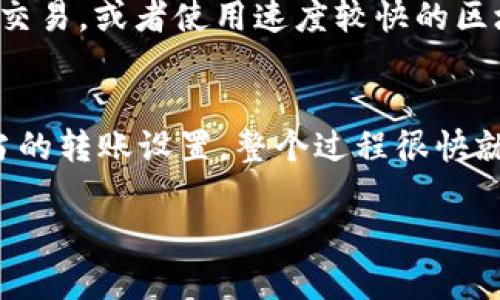 要转到tpWallet所需的时间取决于多种因素，包括所发送的货币类型、网络拥堵情况以及您所使用的区块链网络的确认速度。一般来说，以下是几种情况的典型时间估算：

1. 转账的货币类型
不同类型的加密货币在处理交易时所需的时间各不相同。例如，比特币（BTC）的交易确认时间可能在10分钟到1小时之间，而以太坊（ETH）通常在几秒到几分钟内确认。这都是基于网络的当前负载情况的。

2. 网络拥堵情况
在网络高度繁忙的情况下，交易确认时间可能会延长。例如，如果很多用户同时进行转账，矿工可能需要更长时间才能处理这些交易。此外，许多钱包允许您设置交易费用，较高的费用通常可能会使您的交易更快得到处理。

3. 使用的区块链网络
不同的区块链技术有不同的确认机制。例如，使用波卡（Polkadot）或索拉纳（Solana）等较新网络的转账可能会比比特币或以太坊更快，因为它们设计更为高效。因此，您选择的区块链网络影响很大。

4. 转账的具体操作步骤
在实际操作中，从您的钱包转账到tpWallet的步骤也会影响时间。这包括确认转账金额、输入接收地址等，如果输入错误，可能需要重新进行操作。

如何加速转账
如果您希望尽快完成转账，可以考虑以下几点：选择较高的交易费用，确保网络较不拥堵时进行交易，或者使用速度较快的区块链技术。

总结
通常，转账到tpWallet的时间从几秒到几小时不等。理想情况下，只要在非高峰时段，并选择适当的转账设置，整个过程很快就能完成。当然，具体情况还是要根据实时的网络状态和您选择的币种而定。

希望以上信息可以帮助您了解转账到tpWallet所需的时间。如果还有其他疑问，欢迎随时提问！