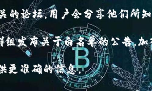 要找到tpWallet的白名单，通常可以通过以下几种方式：

1. **官方网站**：访问tpWallet的官方网站，通常在其主页或相关的公告页面上会有白名单的信息。

2. **社交媒体**：tpWallet在社交媒体平台（如Twitter、Telegram等）上通常会发布相关信息。关注他们的官方账号，以获取最新的白名单消息。

3. **社区论坛**：像Reddit或Bitcointalk等加密货币相关的论坛，用户会分享他们所知道的白名单信息。

4. **项目公告**：一些项目会通过Discord或Telegram群组发布关于白名单的公告，加入相关群组可以快速获取通知。

如果你有具体的需求或问题，可以详细说明，我会尽力提供更准确的信息。