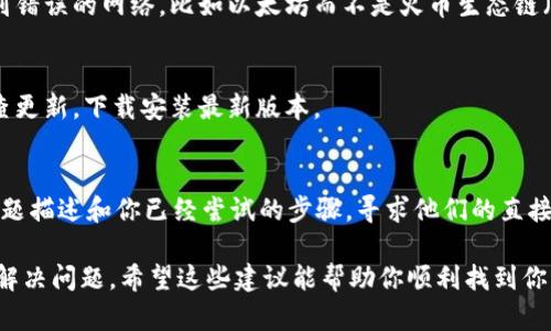 在使用tpWallet时，如果发现没有HT（Huobi Token），可以尝试以下几个步骤来解决这个问题。

检查钱包地址
首先，确保你查看的是正确的钱包地址。有时候，我们会不小心切换到其他钱包或错误的地址。仔细确认一下钱包的地址是否与你的HT资产对应。

确保资产已转入
如果你刚刚进行了交易或转账，请确认该资产已经成功转入到你的tpWallet。可以通过区块链的浏览器来查询这笔交易的状态，确保转账已被确认。

刷新钱包
有时候，tpWallet可能由于网络问题没有及时更新资产余额。你可以尝试手动刷新一下钱包页面，看看HT是否会显示出来。通常通过下拉刷新或关闭重启应用能解决这个问题。

添加HT代币
如果你确认自己有HT但是它没有显示出来，那么可以尝试手动添加HT代币。在tpWallet中，找到“添加代币”或“自定义代币”的选项，输入HT的合约地址，然后添加它。HT的合约地址可以在官方网站或可靠的区块链浏览器上找到。

网络选择
tpWallet支持多条区块链网络，确保你选择的是正确的网络。有些用户可能会不小心切换到错误的网络，比如以太坊而不是火币生态链（HECO）。检查一下当前网络是否对应HT的网络。

钱包版本更新
确保你的tpWallet是最新版本，旧版本可能存在兼容性或显示问题。可以前往应用商店检查更新，下载安装最新版本。

联系技术支持
如果尝试以上方法后，HT仍然没有显示，建议联系tpWallet的技术支持团队，提供详细的问题描述和你已经尝试的步骤，寻求他们的直接帮助。

总之，如果在tpWallet中没有找到HT，别慌。通过逐步排查、手动添加和寻求支持，通常可以解决问题。希望这些建议能帮助你顺利找到你的HT资产！