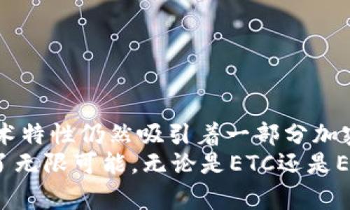 ETC，即以太经典（Ethereum Classic），是一种基于以太坊（Ethereum）技术的加密货币。它源自于2016年以太坊的一次硬分叉，主要是因为对以太坊网络的一个重大事件“DAO攻击”的处理存在分歧。以下是对ETC的详细介绍。

什么是以太经典（ETC）
以太经典（Ethereum Classic，简称ETC）是一种开源的区块链平台，允许开发者构建和部署智能合约和去中心化应用（DApps）。ETC源于以太坊（Ethereum），是以太坊网络的一个分支，最初的诞生缘于对“DAO事件”的不同看法。

DAO事件的背景
在2016年，区块链上的一种名为DAO（Decentralized Autonomous Organization，去中心化自治组织）的项目吸引了大量投资。然而，DAO的智能合约出现了漏洞，导致黑客通过这一漏洞盗取了约360万以太币（ETH）。“以太坊基金会”决定进行硬分叉以返回被盗资金，这个决定引发了社区的分歧。
一些人认为，应该遵循区块链的不可更改性，他们想要保持原来的以太坊链，于是形成了以太经典（ETC）。因此，两个不同的链应运而生：以太坊（ETH）和以太经典（ETC）。

以太经典的技术特点
ETC和ETH在技术上有很多相似之处。它们都基于以太坊的基本技术架构，开发了智能合约和去中心化应用。但这两者在后续发展中逐渐出现了差异。
1. strong不可篡改性/strong：ETC坚持区块链的不可更改性原则，认为历史是无法被篡改的。这意味着即使是受到黑客攻击，历史记录也不应该被更改。
2. strong硬币供应/strong：ETC的总供应量是固定的，预计将会比ETH更高。这是因为ETC团队在创建时决定了不同于ETH的通胀委员会。
3. strong挖矿方式/strong：ETC使用的是Ethash算法，与ETH相同。在加密货币的挖矿过程中，矿工需要消耗大量的计算资源来验证交易。

ETC的应用场景
以太经典不仅仅是一种数字货币，它的技术平台可以支持多种应用场景：
1. strong智能合约/strong：ETC平台允许用户创建和执行智能合约，用户可以在链上创建各种协议，自动执行条款。
2. strong去中心化应用（DApps）/strong：开发者可以基于ETC构建多种类型的DApps，如游戏、社交媒体、金融服务等。
3. strong数字资产管理/strong：ETC可用于管理各种数字资产，包括其他加密货币和代币。

ETC的优势与劣势
每种加密货币都有其独特的优势与劣势，ETC也不例外。
strong优势：/strong
ul
    li坚持去中心化和不可篡改性原则，拥有忠实的用户社区。/li
    li由于ETC和ETH的共同历史，ETC在技术上有一定的成熟度和稳定性。/li
/ul

strong劣势：/strong
ul
    li相对较小的社区和生态系统，开发者和用户数量少于以太坊。/li
    li受到安全问题的困扰，过去曾遭遇多次51%攻击。/li
/ul

如何获取和使用ETC
获取ETC的方式有很多，最常见的包括：
1. strong交易所购买/strong：你可以在主要的加密货币交易所（如Coinbase、Binance等）直接购买ETC。这通常是最简单直接的方法。
2. strong挖矿/strong：如果你对加密货币挖矿感兴趣，你可以通过挖矿的方式获取ETC。需要基本的硬件和一些技术知识。
3. strong接受支付/strong：如果你自己经营业务，可以选择接受ETC作为支付方式，扩大支付选项并吸引加密货币用户。

结论
以太经典（ETC）作为以太坊的一个分支，以其独特的理念和技术继续在区块链领域中存在。虽然面临不少挑战和竞争，但它的坚持和技术特性仍然吸引着一部分加密货币爱好者。 
所以，如果你对区块链技术、智能合约或去中心化应用感兴趣，ETC无疑是一个值得研究和探索的领域。说真的，区块链技术的未来充满了无限可能，无论是ETC还是ETH，它们都代表着这一波技术革新的浪潮。