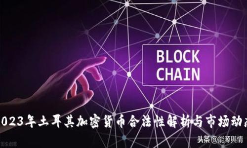 2023年土耳其加密货币合法性解析与市场动态
