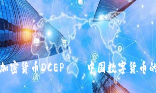 深入解析加密货币DCEP——中国数字货币的未来之路