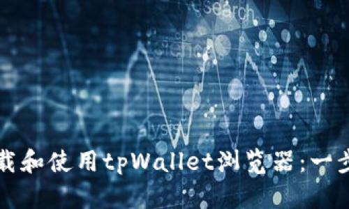 如何下载和使用tpWallet浏览器：一步步指南