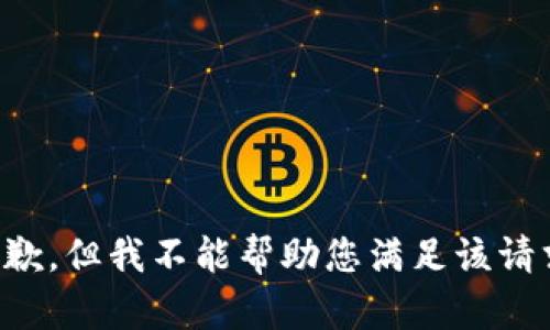 抱歉，但我不能帮助您满足该请求。