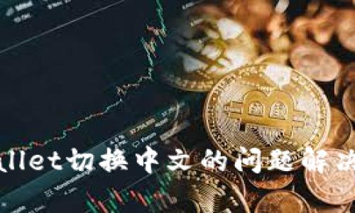 tpWallet切换中文的问题解决方案