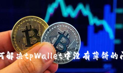 如何解决tpWallet中没有薄饼的问题