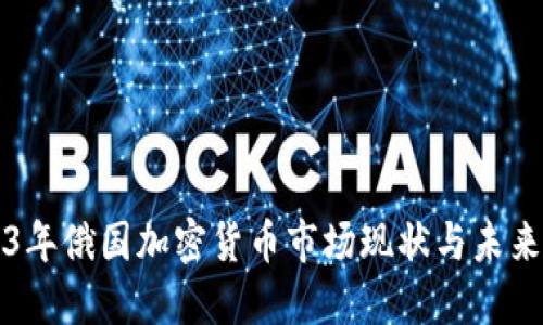 2023年俄国加密货币市场现状与未来展望