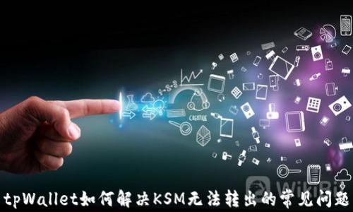 
tpWallet如何解决KSM无法转出的常见问题