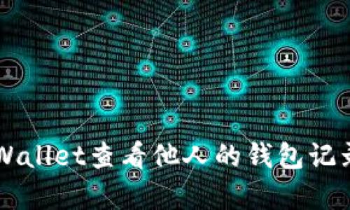 如何使用tpWallet查看他人的钱包记录: 完整指南