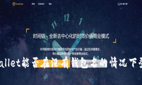 tpWallet能否在没有钱包名的情况下登录？